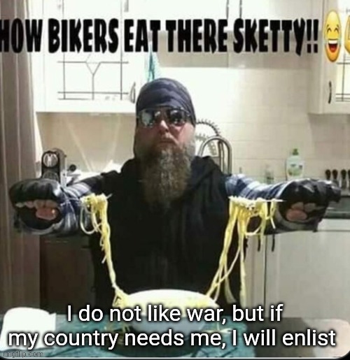 I do not like war, but if my country needs me, I will enlist | made w/ Imgflip meme maker