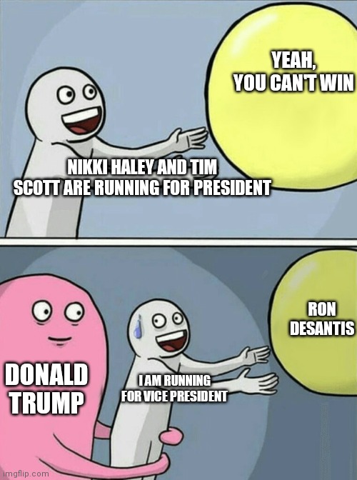 Running From The Presidency | YEAH, YOU CAN'T WIN; NIKKI HALEY AND TIM SCOTT ARE RUNNING FOR PRESIDENT; RON DESANTIS; DONALD TRUMP; I AM RUNNING FOR VICE PRESIDENT | image tagged in memes,running away balloon,eminence front,it's a put on | made w/ Imgflip meme maker