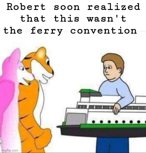 Robert soon realized that this wasn't the ferry convention | made w/ Imgflip meme maker