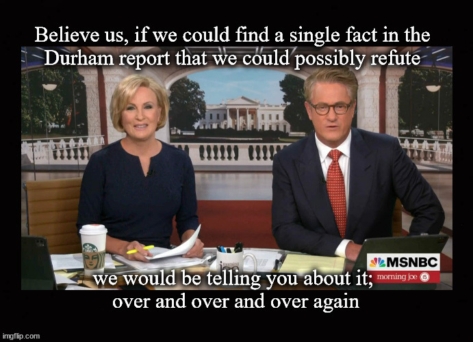 Still, the Durham Report remains unrefuted | image tagged in durham report,joe scarborough,media bias | made w/ Imgflip meme maker