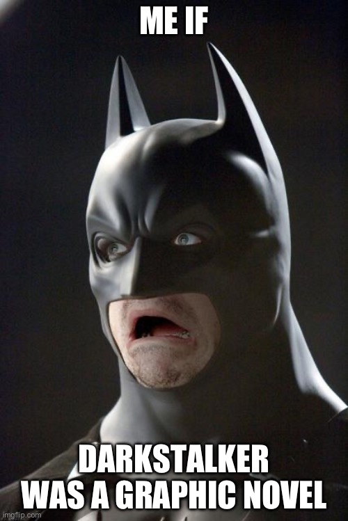 Batman Gasp | ME IF; DARKSTALKER WAS A GRAPHIC NOVEL | image tagged in batman gasp | made w/ Imgflip meme maker