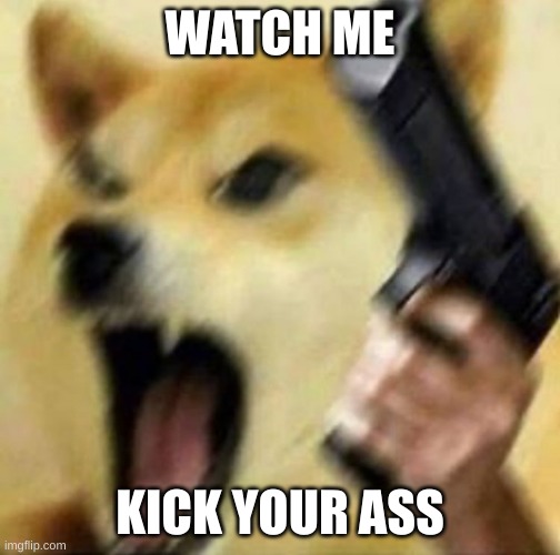 Angry doge with gun | WATCH ME KICK YOUR ASS | image tagged in angry doge with gun | made w/ Imgflip meme maker