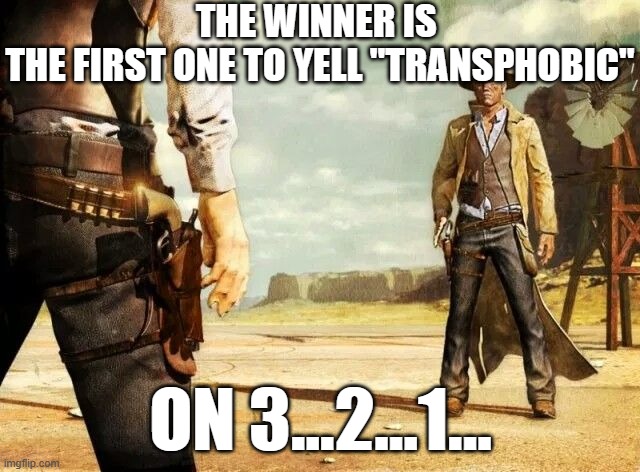wild west shoot out | THE WINNER IS 
THE FIRST ONE TO YELL "TRANSPHOBIC"; ON 3...2...1... | image tagged in wild west shoot out | made w/ Imgflip meme maker
