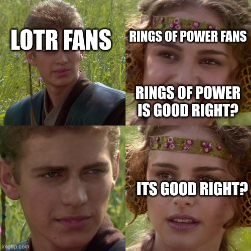 Rings of Power, a menace to society. | RINGS OF POWER FANS; LOTR FANS; RINGS OF POWER IS GOOD RIGHT? ITS GOOD RIGHT? | image tagged in anakin padme 4 panel | made w/ Imgflip meme maker