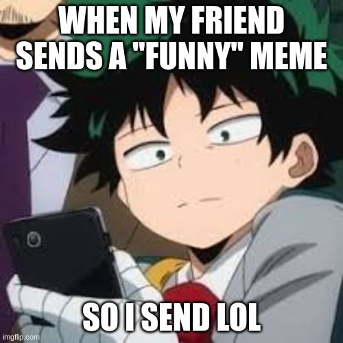Deku dissapointed | WHEN MY FRIEND SENDS A "FUNNY" MEME; SO I SEND LOL | image tagged in deku dissapointed | made w/ Imgflip meme maker