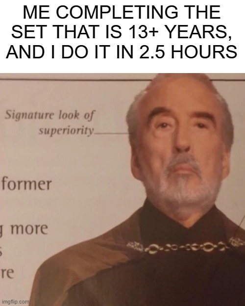 Signature Look of superiority | ME COMPLETING THE SET THAT IS 13+ YEARS, AND I DO IT IN 2.5 HOURS | image tagged in signature look of superiority | made w/ Imgflip meme maker