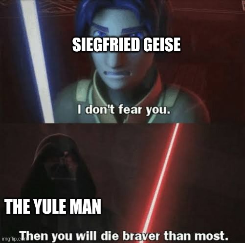 Then you will die braver than most | SIEGFRIED GEISE; THE YULE MAN | image tagged in then you will die braver than most | made w/ Imgflip meme maker