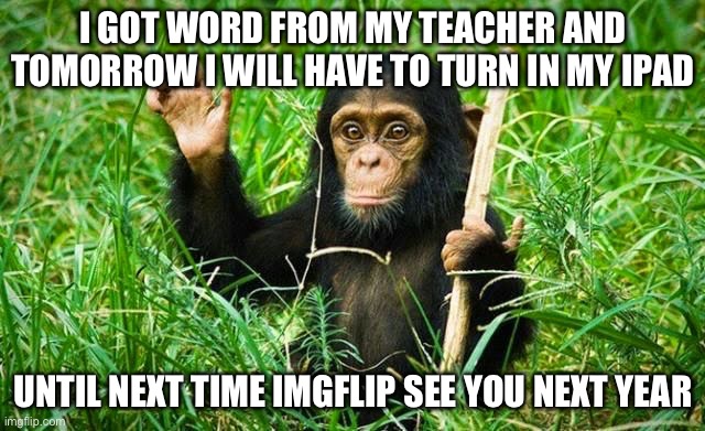 Good bye for now | I GOT WORD FROM MY TEACHER AND TOMORROW I WILL HAVE TO TURN IN MY IPAD; UNTIL NEXT TIME IMGFLIP SEE YOU NEXT YEAR | image tagged in goodbye | made w/ Imgflip meme maker
