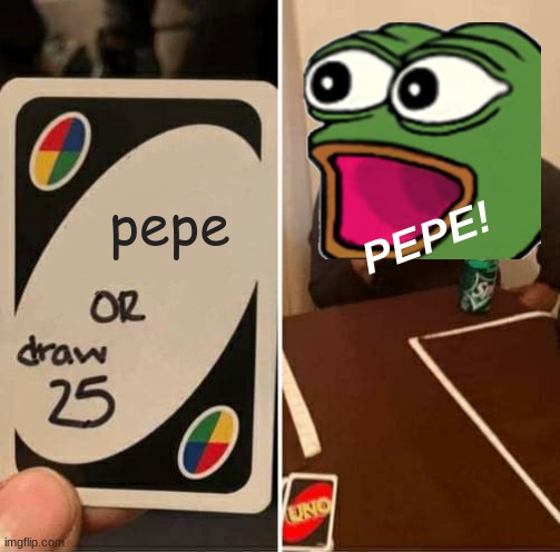 pepe | pepe; PEPE! | image tagged in memes,uno draw 25 cards,pepe | made w/ Imgflip meme maker