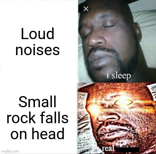 Sleeping Shaq | Loud noises; Small rock falls on head | image tagged in memes,sleeping shaq | made w/ Imgflip meme maker