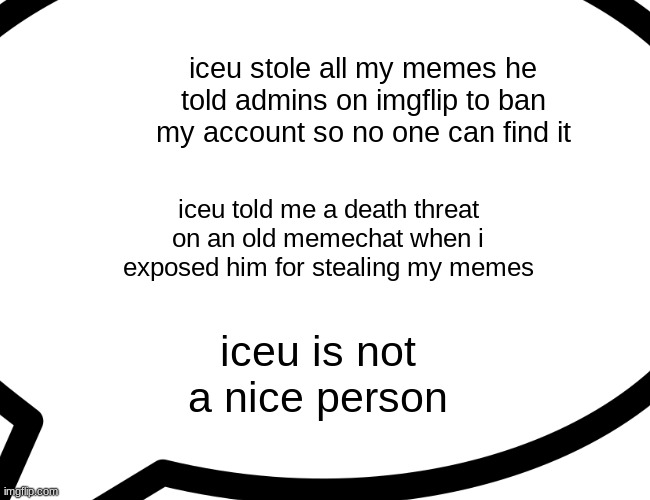 iceu told me a death threat for him stealing my memes | iceu stole all my memes he told admins on imgflip to ban my account so no one can find it; iceu told me a death threat on an old memechat when i exposed him for stealing my memes; iceu is not a nice person | image tagged in memes,funny,funny memes,drake hotline bling,iceu,buff doge vs cheems | made w/ Imgflip meme maker