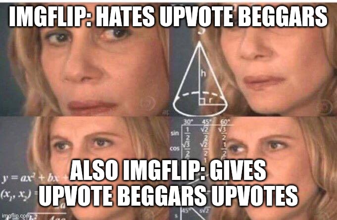 By all accounts, it doesn't make sense | IMGFLIP: HATES UPVOTE BEGGARS; ALSO IMGFLIP: GIVES UPVOTE BEGGARS UPVOTES | image tagged in math lady/confused lady | made w/ Imgflip meme maker