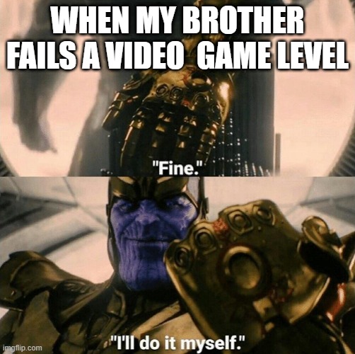big bro thanos | WHEN MY BROTHER FAILS A VIDEO  GAME LEVEL | image tagged in fine i'll do it myself | made w/ Imgflip meme maker