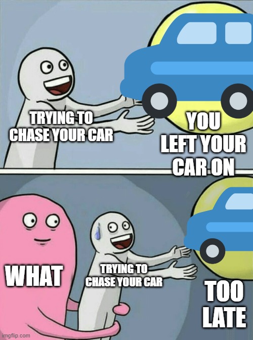 Runaway car | YOU LEFT YOUR CAR ON; TRYING TO CHASE YOUR CAR; WHAT; TRYING TO CHASE YOUR CAR; TOO LATE | image tagged in memes,running away balloon,car | made w/ Imgflip meme maker