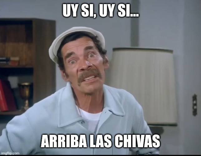 UY SI, UY SI... ARRIBA LAS CHIVAS | image tagged in funny memes | made w/ Imgflip meme maker