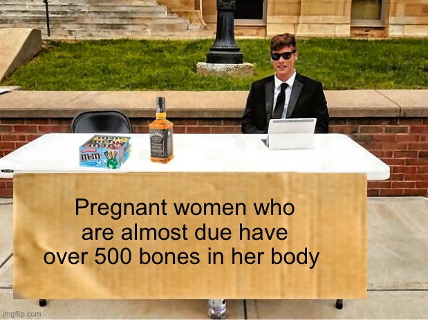 Meme #1,406 | Pregnant women who are almost due have over 500 bones in her body | image tagged in m ms and booze change my mind bigger sign,shower thoughts,deep thoughts,memes,bones,pregnant | made w/ Imgflip meme maker