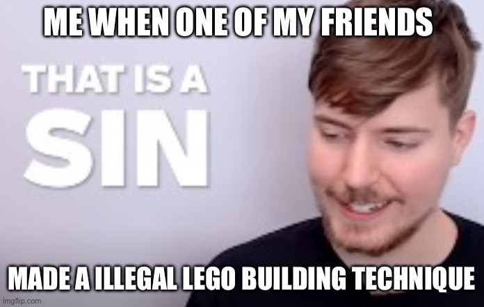 Lego sins | ME WHEN ONE OF MY FRIENDS; MADE A ILLEGAL LEGO BUILDING TECHNIQUE | image tagged in that is a sin | made w/ Imgflip meme maker