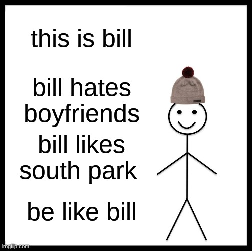 bill | this is bill; bill hates boyfriends; bill likes south park; be like bill | image tagged in memes,be like bill | made w/ Imgflip meme maker
