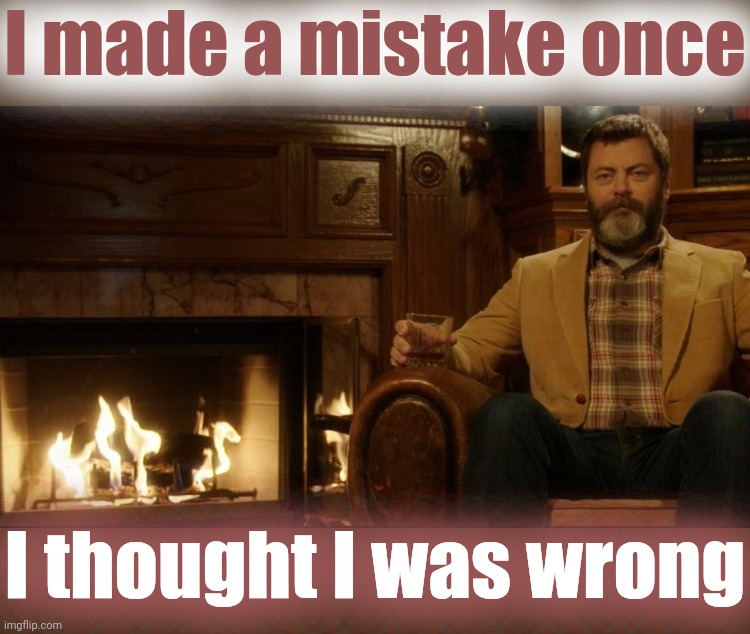 Ron Swanson Dad Jokes 2 | I made a mistake once I thought I was wrong | image tagged in ron swanson dad jokes 2 | made w/ Imgflip meme maker