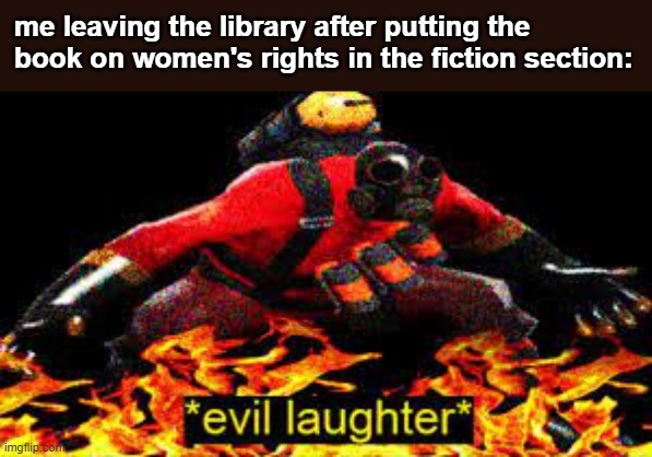 MMRGH-HRRRRGH! | me leaving the library after putting the book on women's rights in the fiction section: | image tagged in evil laughter | made w/ Imgflip meme maker