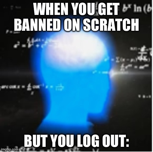 How I trolled scratch | WHEN YOU GET BANNED ON SCRATCH; BUT YOU LOG OUT: | image tagged in galaxy brain,fun | made w/ Imgflip meme maker