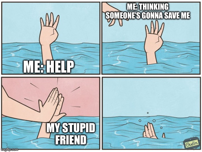 High five drown | ME: THINKING SOMEONE’S GONNA SAVE ME; ME: HELP; MY STUPID FRIEND | image tagged in high five drown | made w/ Imgflip meme maker