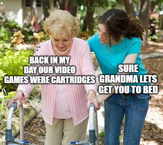 free epic Minestrone | BACK IN MY DAY OUR VIDEO GAMES WERE CARTRIDGES; SURE GRANDMA LETS GET YOU TO BED | image tagged in sure grandma let's get you to bed | made w/ Imgflip meme maker