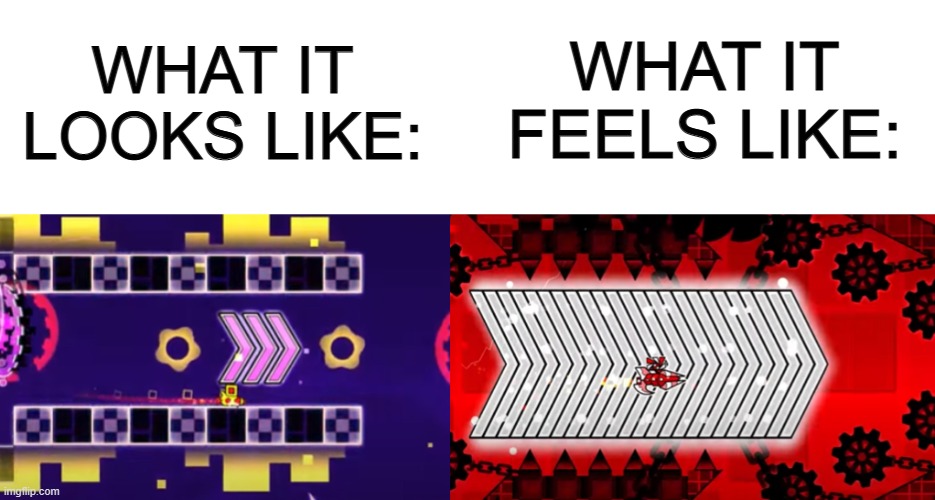 There's smt different about the Electrodynamix ship section... | WHAT IT FEELS LIKE:; WHAT IT LOOKS LIKE: | image tagged in geometry dash | made w/ Imgflip meme maker