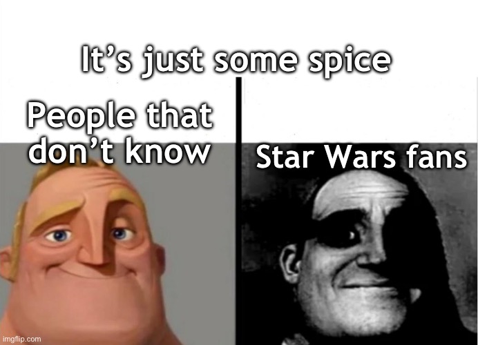 Spice | It’s just some spice; People that don’t know; Star Wars fans | image tagged in star wars,mr incredible | made w/ Imgflip meme maker