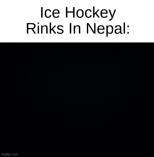 Only 36 Nepali People Related To Hockey :( | Ice Hockey Rinks In Nepal: | image tagged in slander,fun,i am therefore leaving immediately for nepal,funny memes,dank memes,ice hockey | made w/ Imgflip meme maker