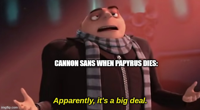 Apparently, it's a big deal. | CANNON SANS WHEN PAPYRUS DIES: | image tagged in apparently it's a big deal | made w/ Imgflip meme maker