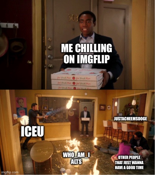 I’m not saying Iceu is always doing that, just that when he finds them… | ME CHILLING ON IMGFLIP; JUSTACHEEMSDOGE; ICEU; WHO_AM_I ALTS; OTHER PEOPLE THAT JUST WANNA HAVE A GOOD TIME | image tagged in community fire pizza meme,iceu,who_am_i | made w/ Imgflip meme maker