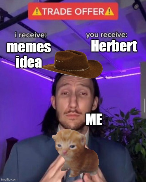 heres Herbert | Herbert; memes idea; ME | image tagged in i receive you receive | made w/ Imgflip meme maker