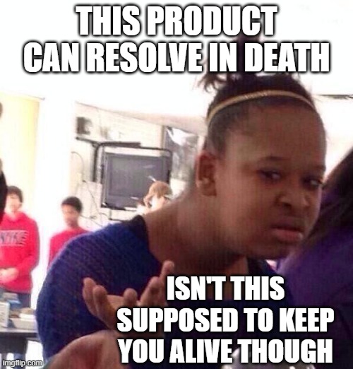 when add says resolve in death | THIS PRODUCT CAN RESOLVE IN DEATH; ISN'T THIS SUPPOSED TO KEEP YOU ALIVE THOUGH | image tagged in memes,black girl wat | made w/ Imgflip meme maker
