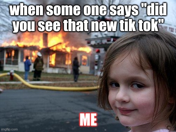 Disaster Girl | when some one says "did you see that new tik tok"; ME | image tagged in memes,disaster girl | made w/ Imgflip meme maker