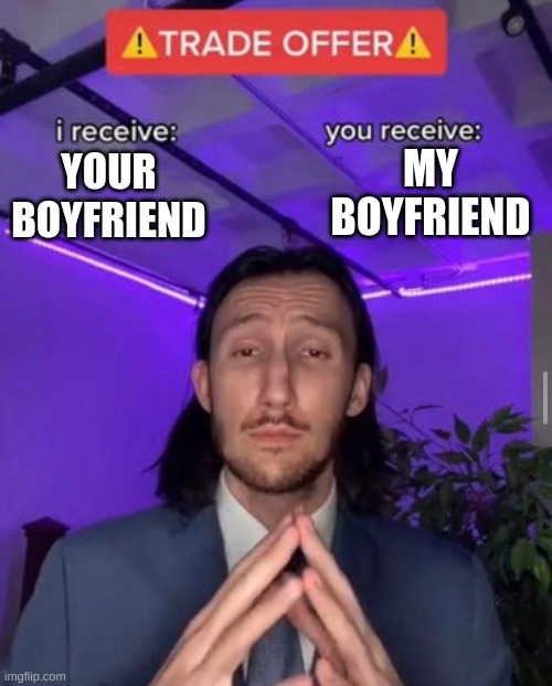 i receive you receive | MY BOYFRIEND; YOUR BOYFRIEND | image tagged in i receive you receive | made w/ Imgflip meme maker