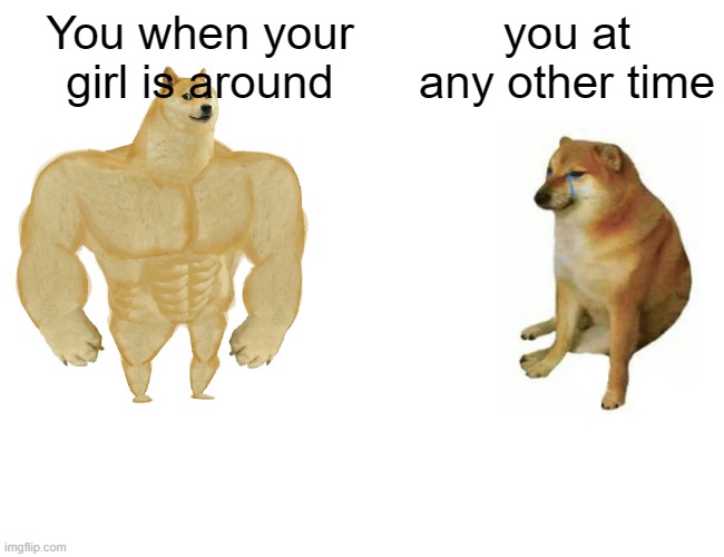 Buff Doge vs. Cheems | You when your girl is around; you at any other time | image tagged in memes,buff doge vs cheems | made w/ Imgflip meme maker