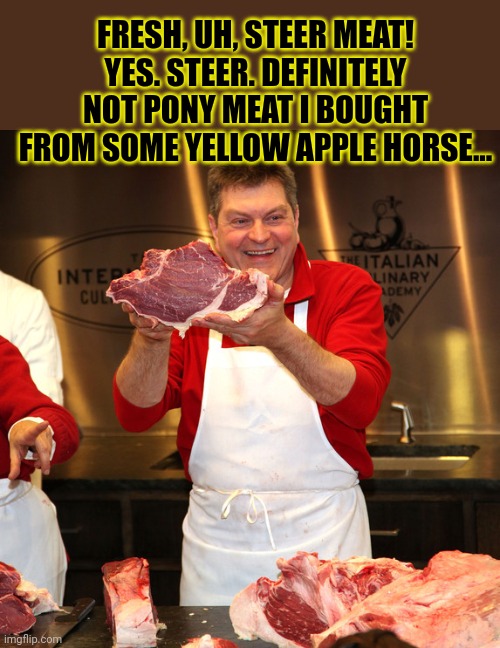 butcher 2 | FRESH, UH, STEER MEAT! YES. STEER. DEFINITELY NOT PONY MEAT I BOUGHT FROM SOME YELLOW APPLE HORSE... | image tagged in butcher 2 | made w/ Imgflip meme maker
