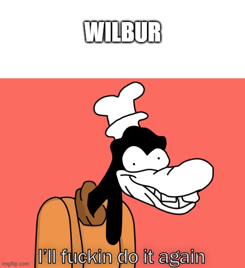 Goofy | WILBUR | image tagged in goofy | made w/ Imgflip meme maker