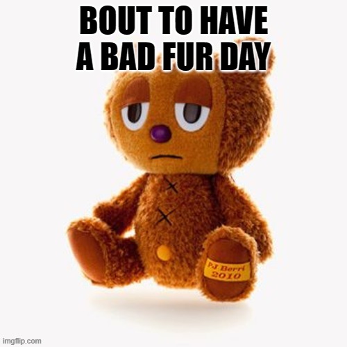 Pj plush | BOUT TO HAVE A BAD FUR DAY | image tagged in pj plush | made w/ Imgflip meme maker