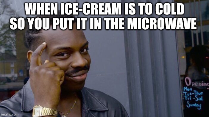 Intelligents is superior | WHEN ICE-CREAM IS TO COLD SO YOU PUT IT IN THE MICROWAVE | image tagged in memes,roll safe think about it | made w/ Imgflip meme maker