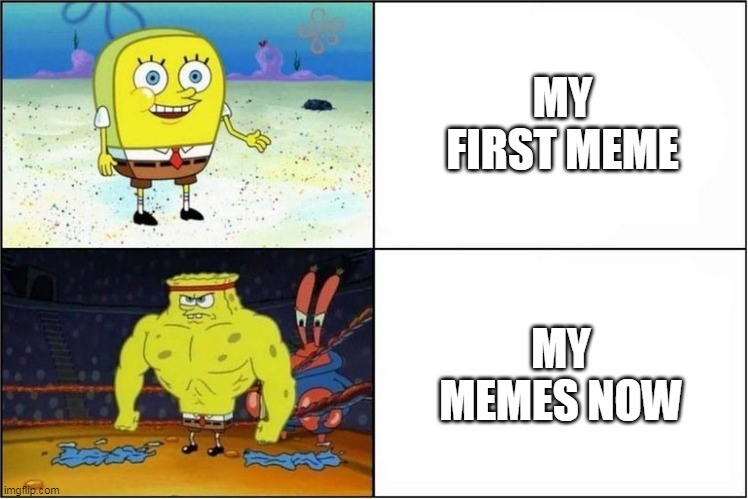 No ideas for the title | MY FIRST MEME; MY MEMES NOW | image tagged in weak vs strong spongebob | made w/ Imgflip meme maker