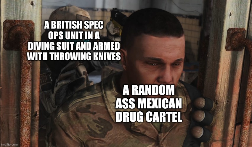 ghost recon future soldier | A BRITISH SPEC OPS UNIT IN A DIVING SUIT AND ARMED WITH THROWING KNIVES; A RANDOM ASS MEXICAN DRUG CARTEL | image tagged in ghost recon future soldier | made w/ Imgflip meme maker