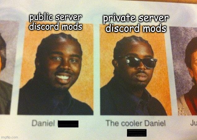 The Cooler Daniel | public server discord mods; private server discord mods | image tagged in the cooler daniel | made w/ Imgflip meme maker