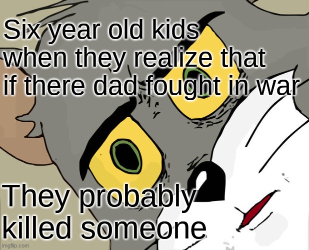 Unsettled Tom Meme | Six year old kids when they realize that if there dad fought in war; They probably killed someone | image tagged in memes,unsettled tom | made w/ Imgflip meme maker