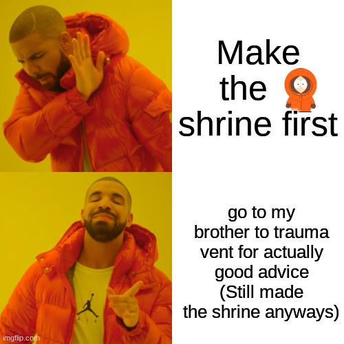kennay shrine :D (shrine in comments ig) | Make the    shrine first; go to my brother to trauma vent for actually good advice (Still made the shrine anyways) | image tagged in memes,drake hotline bling | made w/ Imgflip meme maker