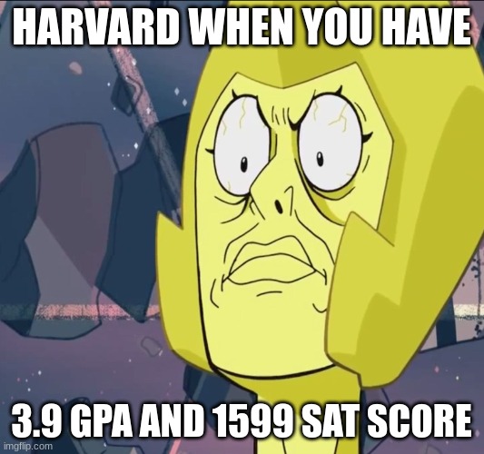 Angry Yellow Diamond | HARVARD WHEN YOU HAVE; 3.9 GPA AND 1599 SAT SCORE | image tagged in angry yellow diamond | made w/ Imgflip meme maker
