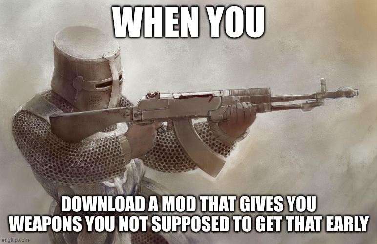 knight with ak47 | WHEN YOU; DOWNLOAD A MOD THAT GIVES YOU WEAPONS YOU NOT SUPPOSED TO GET THAT EARLY | image tagged in knight with ak47 | made w/ Imgflip meme maker