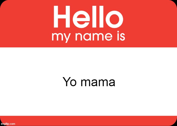 YO MAMA! >:) | Yo mama | image tagged in hello my name is | made w/ Imgflip meme maker