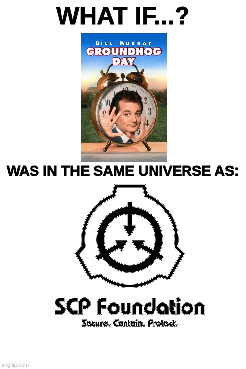 mind kablooey | WHAT IF...? WAS IN THE SAME UNIVERSE AS: | image tagged in scp,groundhog day,bill murray groundhog day,mind blown,scp meme,memes | made w/ Imgflip meme maker
